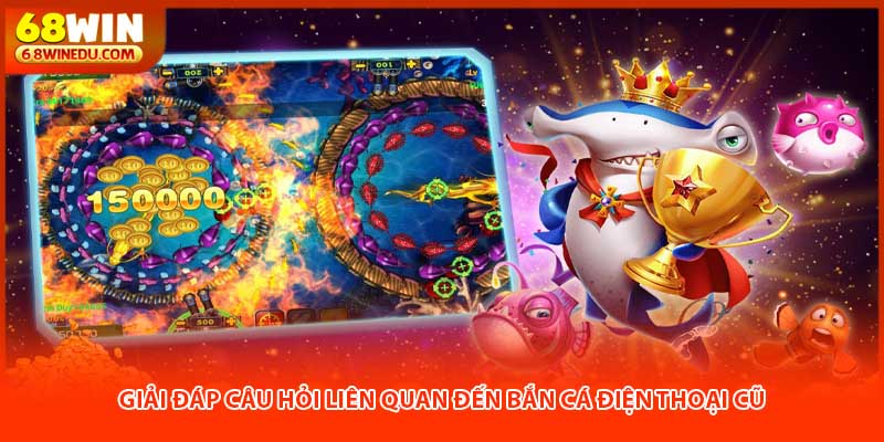 Giải đáp câu hỏi liên quan đến bắn cá điện thoại cũ